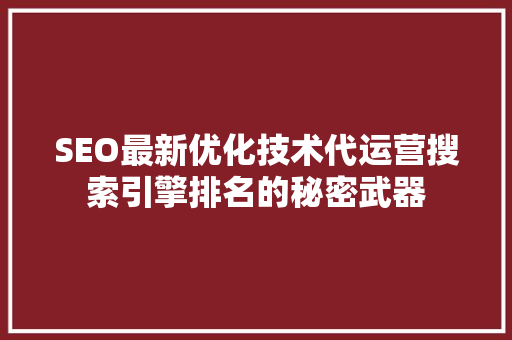 SEO最新优化技术代运营搜索引擎排名的秘密武器