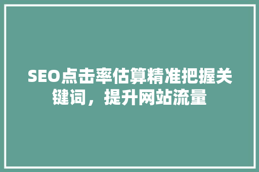 SEO点击率估算精准把握关键词，提升网站流量 seo技术