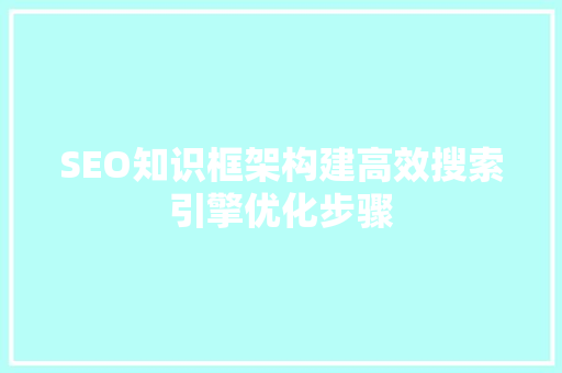 SEO知识框架构建高效搜索引擎优化步骤 360搜优化