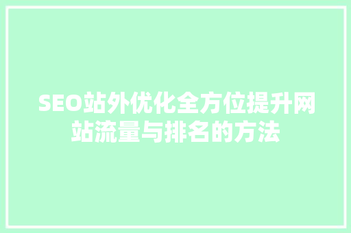 SEO站外优化全方位提升网站流量与排名的方法 搜狗优化