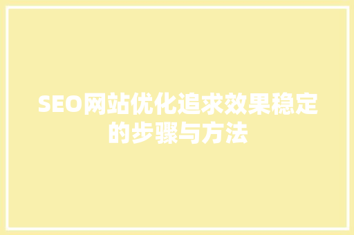 SEO网站优化追求效果稳定的步骤与方法