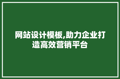 网站设计模板,助力企业打造高效营销平台 网站设计模板,助力企业打造高效营销平台 网站优化