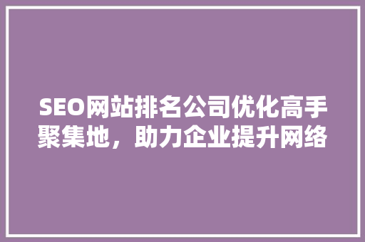 SEO网站排名公司优化高手聚集地，助力企业提升网络影响力 百度算法
