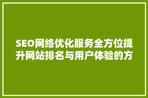 SEO网络优化服务全方位提升网站排名与用户体验的方法
