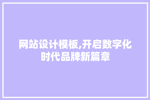 网站设计模板,开启数字化时代品牌新篇章 网站设计模板,开启数字化时代品牌新篇章 英文谷歌算法