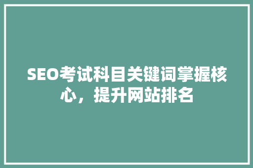 SEO考试科目关键词掌握核心，提升网站排名