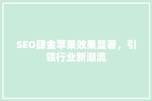 SEO肆金苹果效果显著，引领行业新潮流