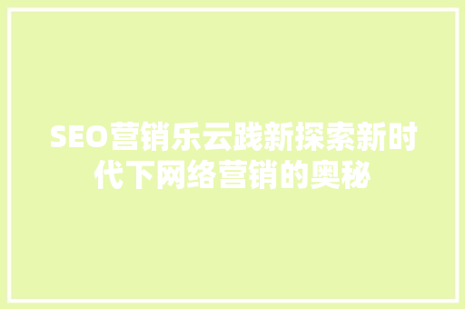 SEO营销乐云践新探索新时代下网络营销的奥秘