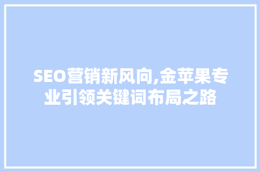 SEO营销新风向,金苹果专业引领关键词布局之路