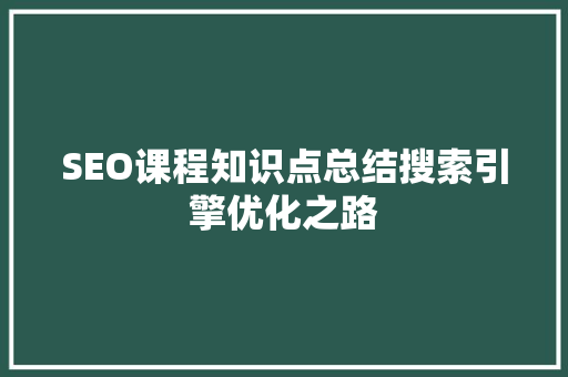 SEO课程知识点总结搜索引擎优化之路