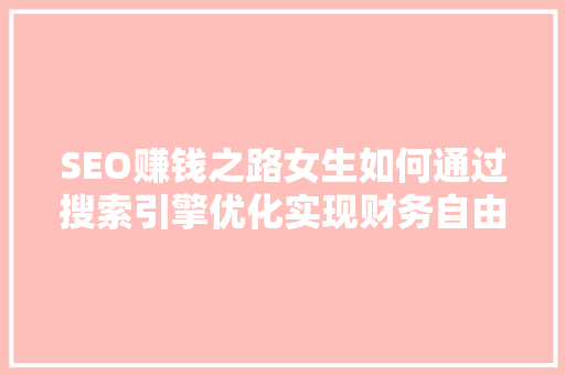 SEO赚钱之路女生如何通过搜索引擎优化实现财务自由