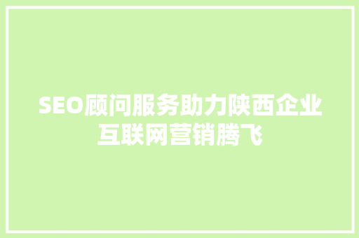 SEO顾问服务助力陕西企业互联网营销腾飞