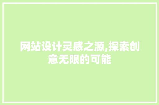 网站设计灵感之源,探索创意无限的可能 网站设计灵感之源,探索创意无限的可能 网站优化