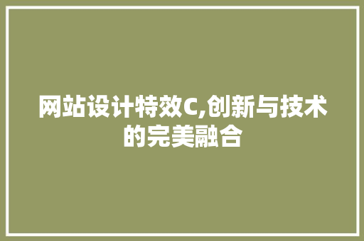 网站设计特效C,创新与技术的完美融合 网站设计特效C,创新与技术的完美融合 搜狗优化