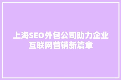 上海SEO外包公司助力企业互联网营销新篇章
