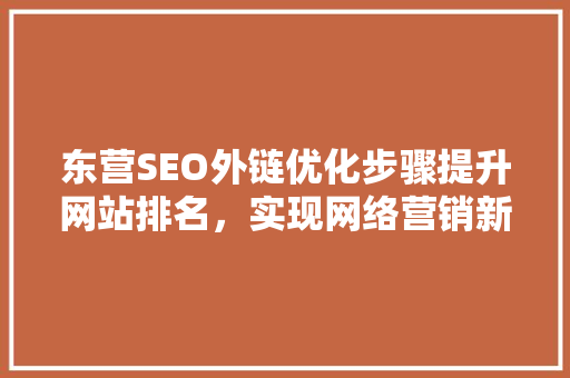 东营SEO外链优化步骤提升网站排名，实现网络营销新突破