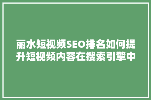 丽水短视频SEO排名如何提升短视频内容在搜索引擎中的竞争力