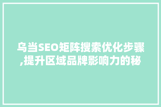 乌当SEO矩阵搜索优化步骤,提升区域品牌影响力的秘密武器 小程序开发