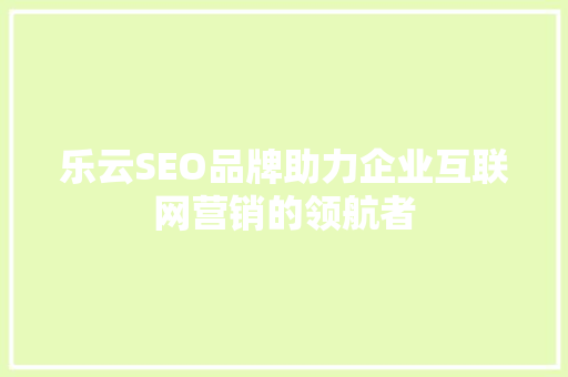 乐云SEO品牌助力企业互联网营销的领航者 小程序开发