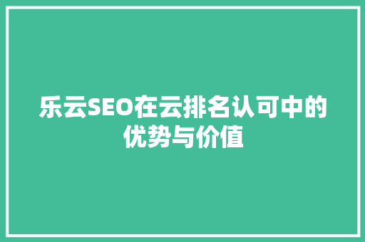 乐云SEO在云排名认可中的优势与价值