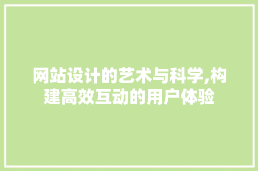 网站设计的艺术与科学,构建高效互动的用户体验 网站设计的艺术与科学,构建高效互动的用户体验 网站优化