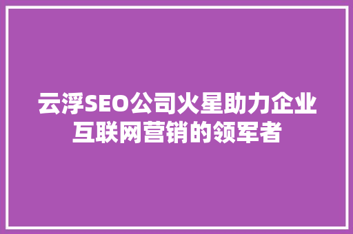 云浮SEO公司火星助力企业互联网营销的领军者 百度算法