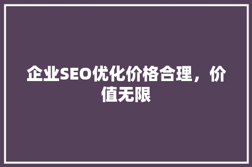 企业SEO优化价格合理，价值无限