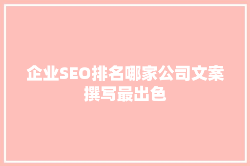 企业SEO排名哪家公司文案撰写最出色
