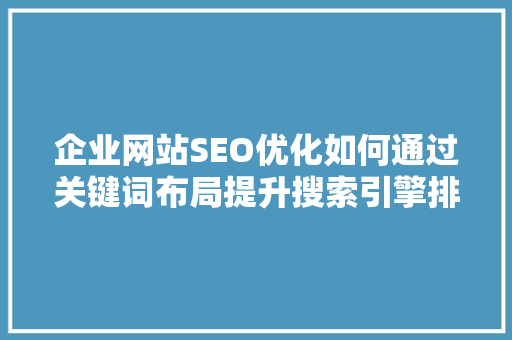 企业网站SEO优化如何通过关键词布局提升搜索引擎排名