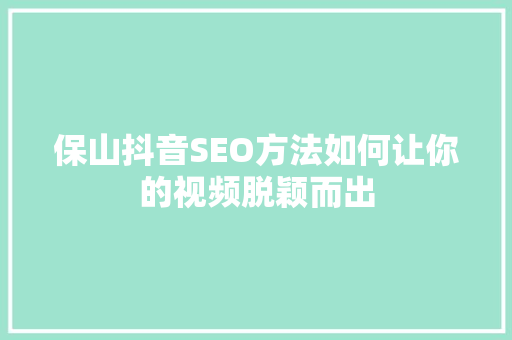 保山抖音SEO方法如何让你的视频脱颖而出