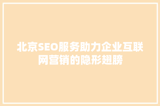 北京SEO服务助力企业互联网营销的隐形翅膀
