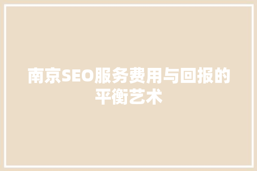 南京SEO服务费用与回报的平衡艺术