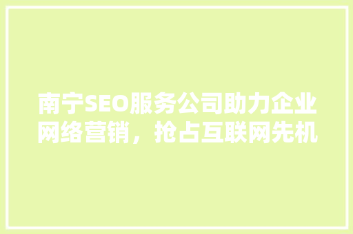 南宁SEO服务公司助力企业网络营销，抢占互联网先机