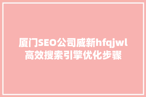 厦门SEO公司威新hfqjwl高效搜索引擎优化步骤 小程序开发