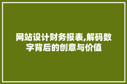 网站设计财务报表,解码数字背后的创意与价值