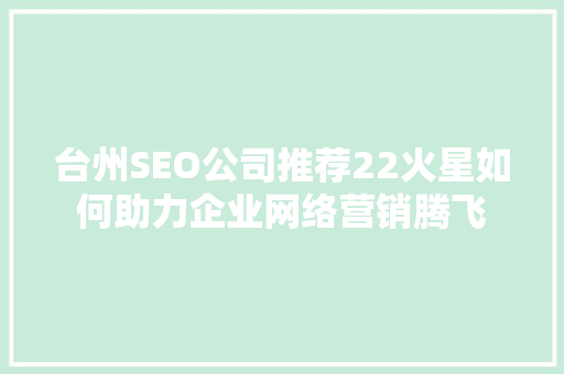 台州SEO公司推荐22火星如何助力企业网络营销腾飞 头条优化
