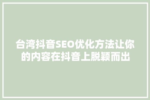 台湾抖音SEO优化方法让你的内容在抖音上脱颖而出