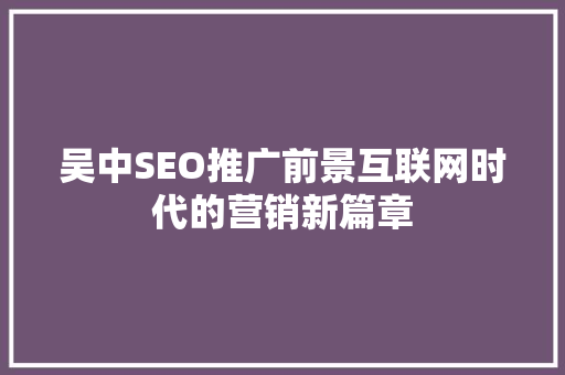 吴中SEO推广前景互联网时代的营销新篇章