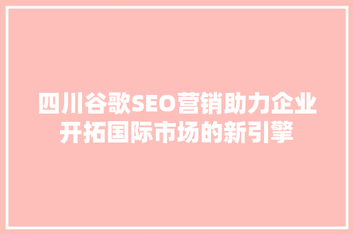 四川谷歌SEO营销助力企业开拓国际市场的新引擎 网站开发