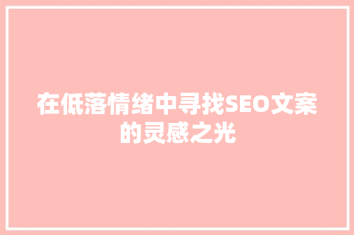 在低落情绪中寻找SEO文案的灵感之光 搜狗优化