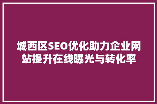 城西区SEO优化助力企业网站提升在线曝光与转化率 百度算法