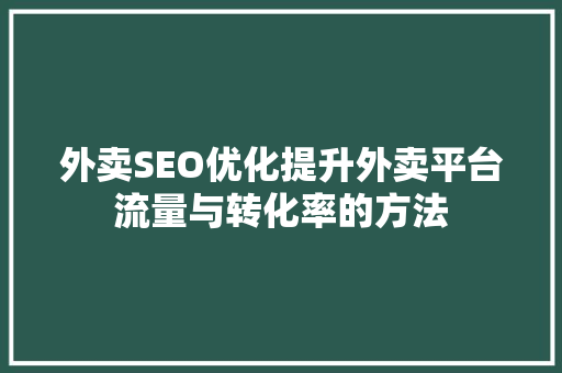 外卖SEO优化提升外卖平台流量与转化率的方法 英文谷歌算法