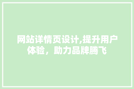 网站详情页设计,提升用户体验，助力品牌腾飞