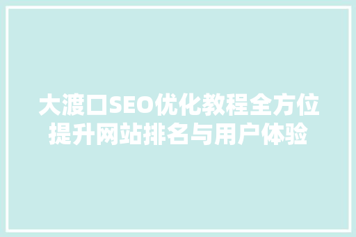 大渡口SEO优化教程全方位提升网站排名与用户体验 AI技术学习
