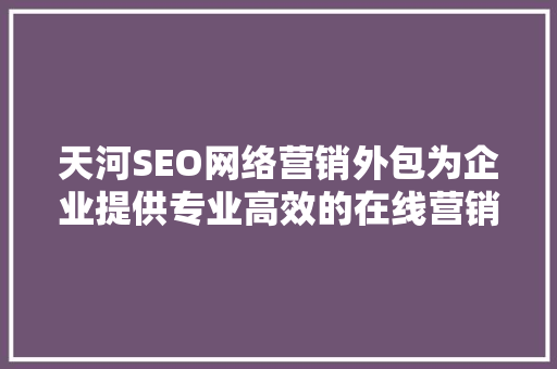 天河SEO网络营销外包为企业提供专业高效的在线营销解决方法