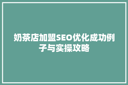 奶茶店加盟SEO优化成功例子与实操攻略