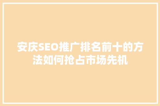 安庆SEO推广排名前十的方法如何抢占市场先机
