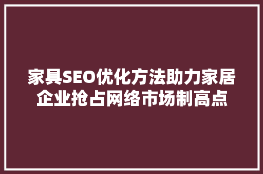 家具SEO优化方法助力家居企业抢占网络市场制高点