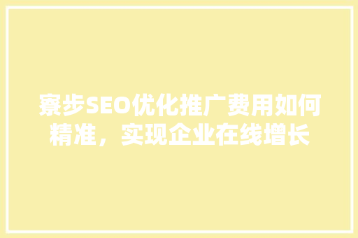 寮步SEO优化推广费用如何精准，实现企业在线增长