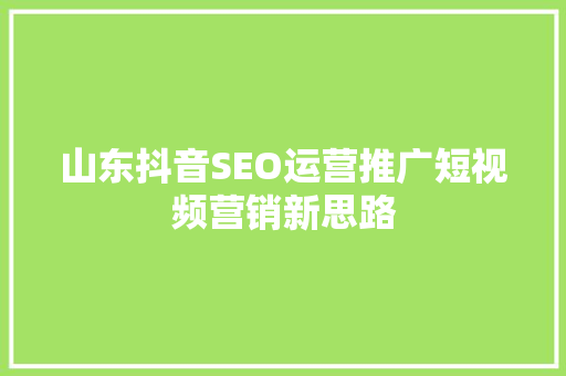 山东抖音SEO运营推广短视频营销新思路